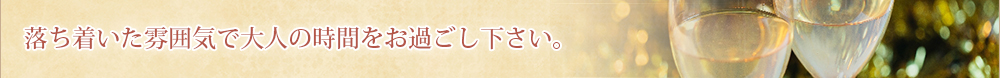 落ち着いた雰囲気で大人の時間をお過ごしください。