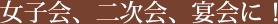 女子会、二次会、宴会に！