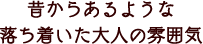 昔からあるような落ち着いた大人の雰囲気